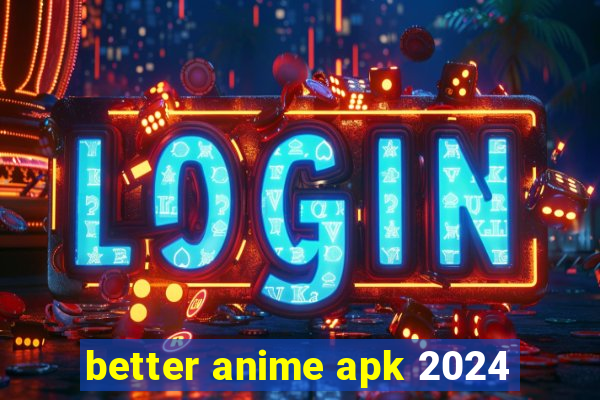 better anime apk 2024