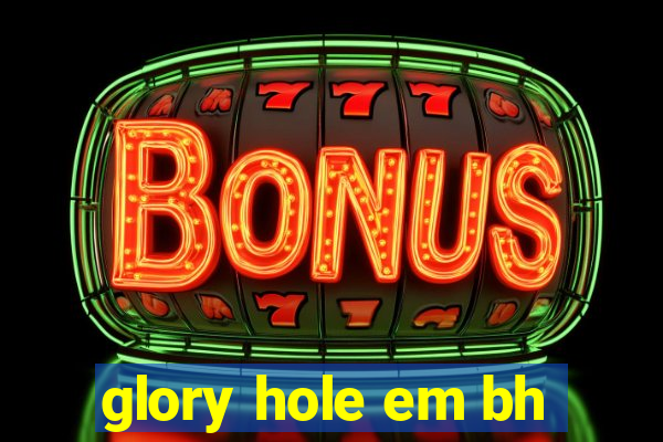 glory hole em bh