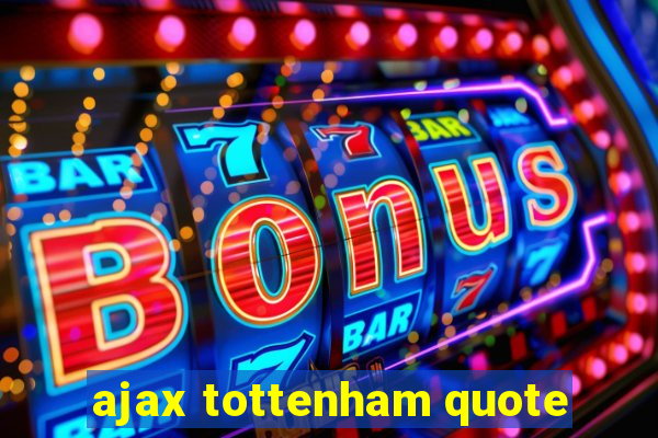 ajax tottenham quote