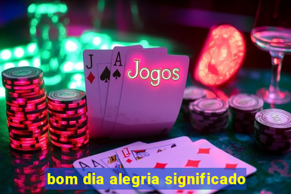 bom dia alegria significado