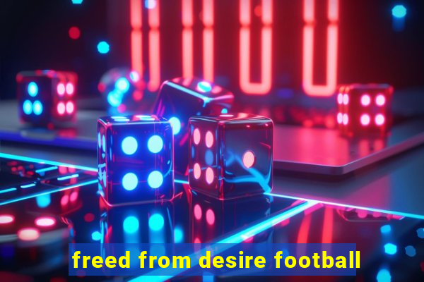 freed from desire football