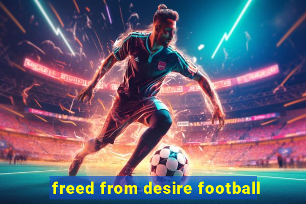 freed from desire football