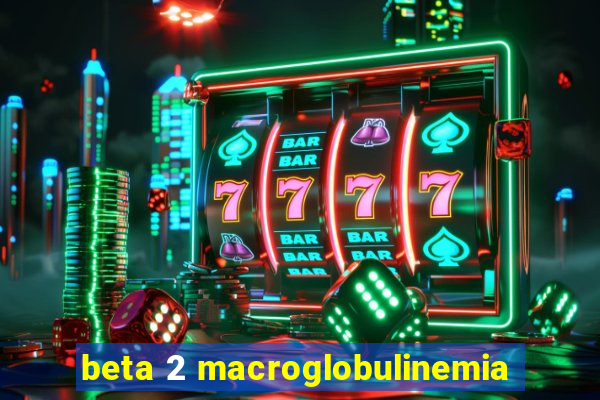 beta 2 macroglobulinemia