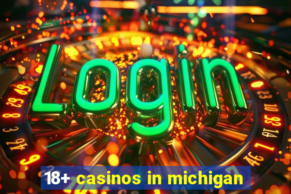 18+ casinos in michigan