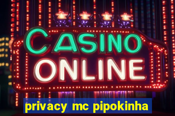 privacy mc pipokinha