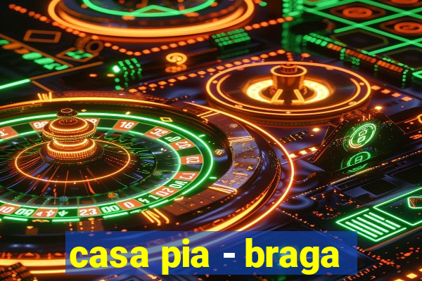 casa pia - braga