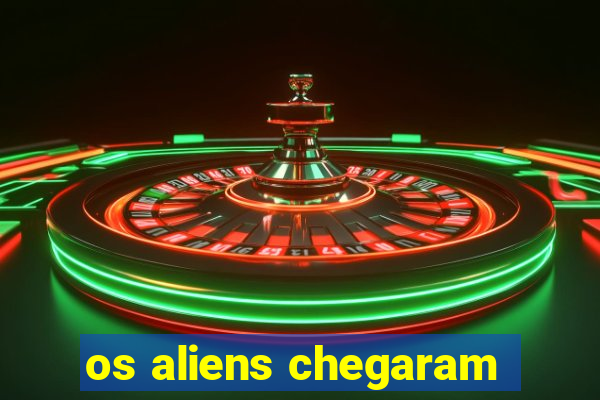 os aliens chegaram