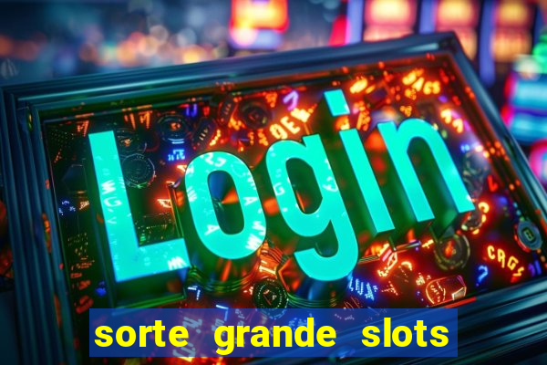 sorte grande slots como sacar