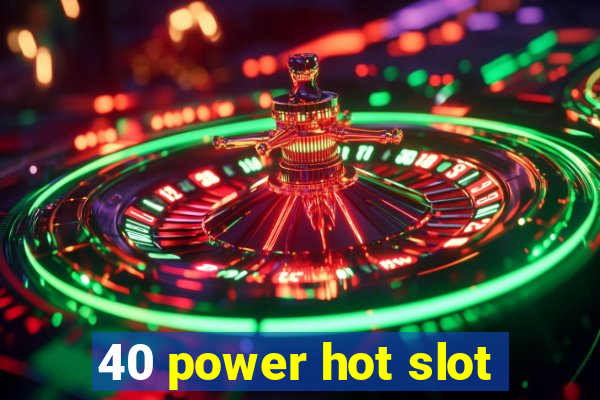 40 power hot slot