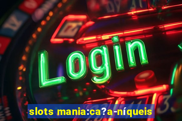 slots mania:ca?a-níqueis