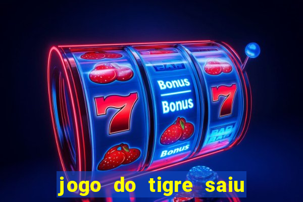 jogo do tigre saiu do ar