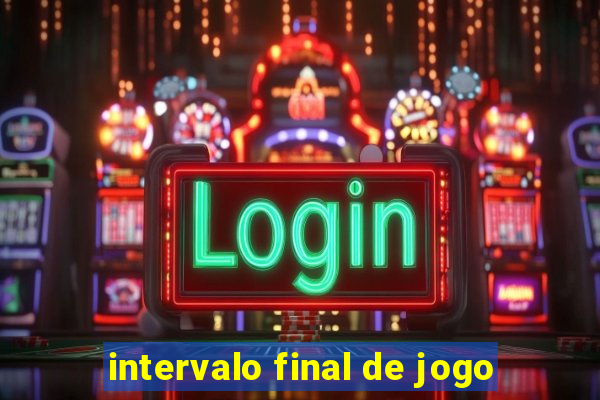 intervalo final de jogo