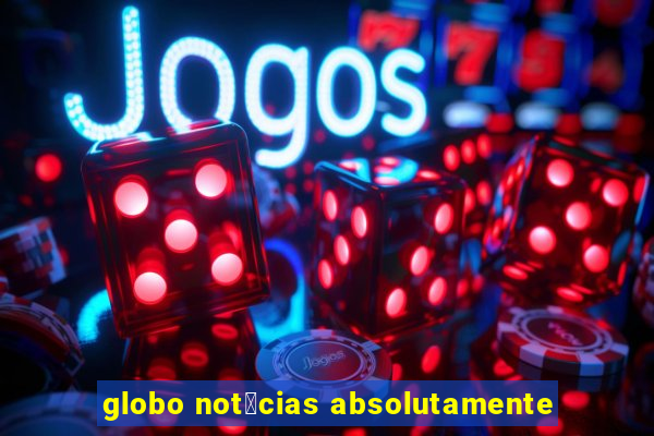 globo not铆cias absolutamente