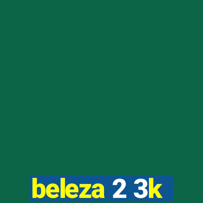 beleza 2 3k