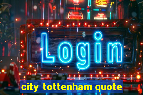 city tottenham quote