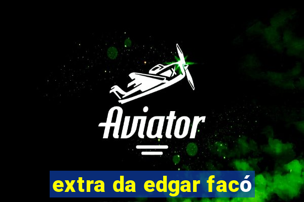 extra da edgar facó