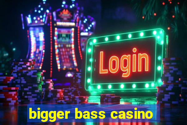 bigger bass casino