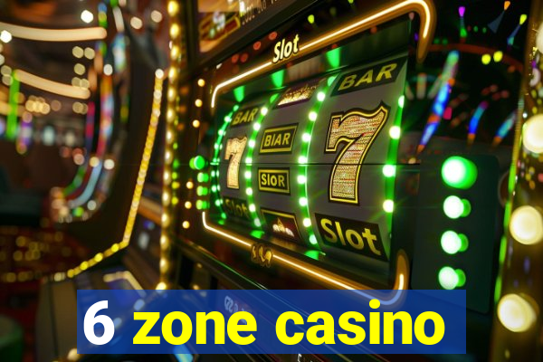 6 zone casino