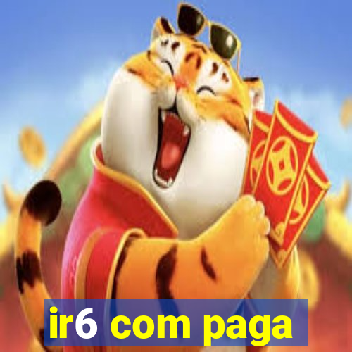 ir6 com paga