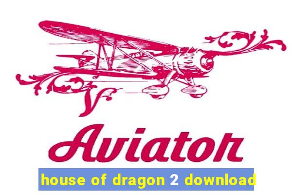 house of dragon 2 download