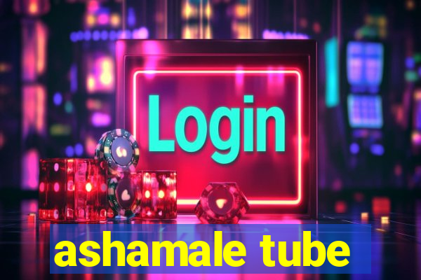 ashamale tube