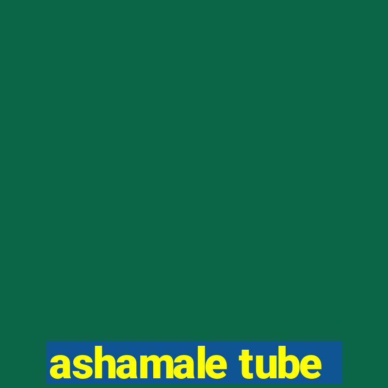 ashamale tube