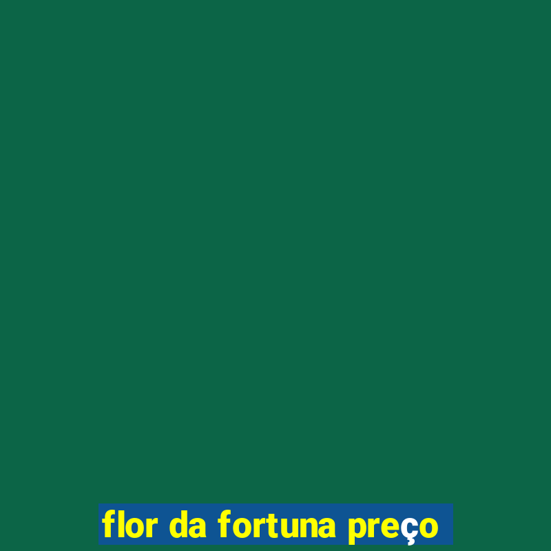 flor da fortuna preço