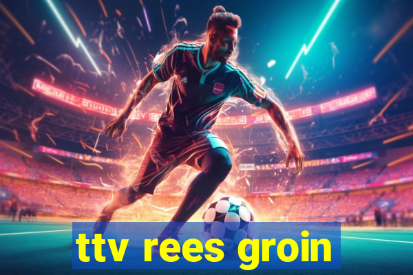 ttv rees groin