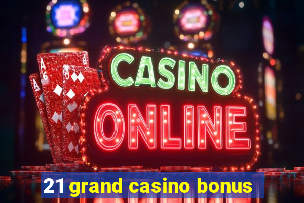 21 grand casino bonus