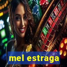 mel estraga