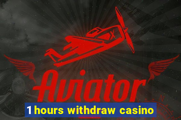 1 hours withdraw casino