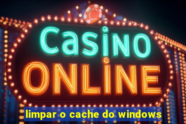 limpar o cache do windows