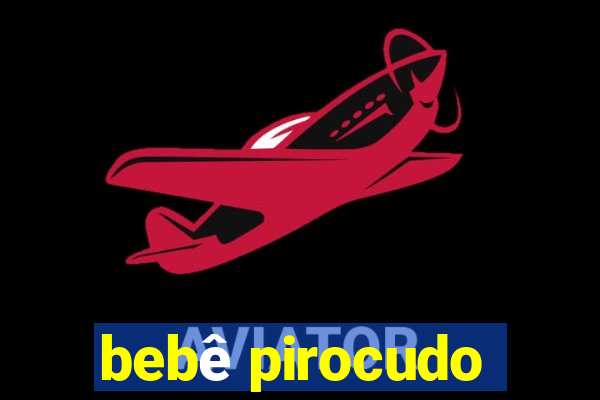 bebê pirocudo