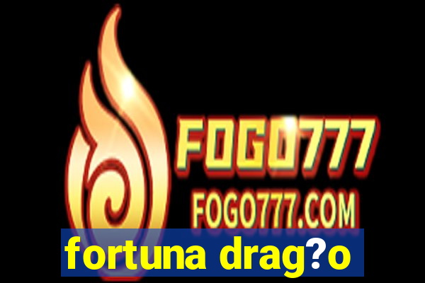 fortuna drag?o