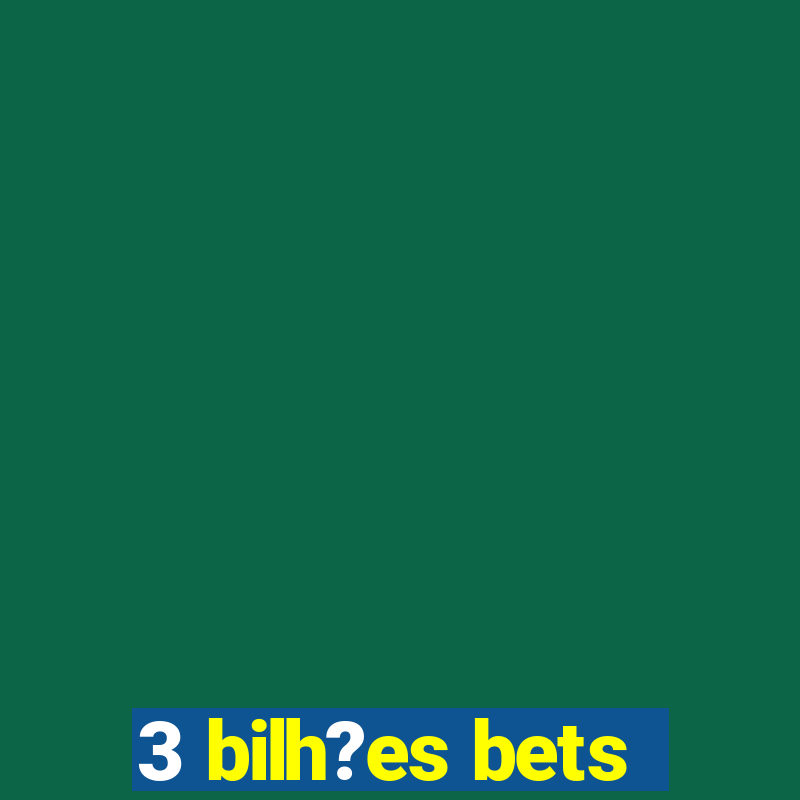 3 bilh?es bets