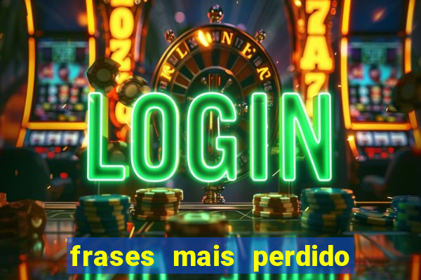 frases mais perdido que surdo em bingo