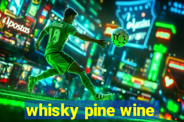 whisky pine wine