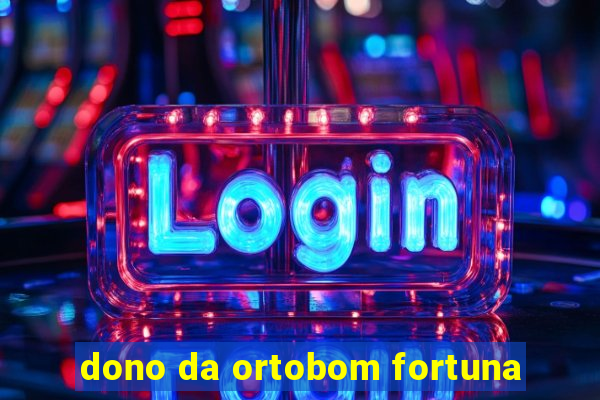 dono da ortobom fortuna