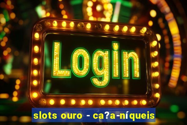 slots ouro - ca?a-níqueis