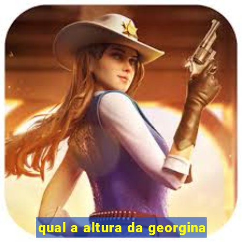 qual a altura da georgina