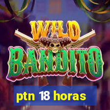 ptn 18 horas