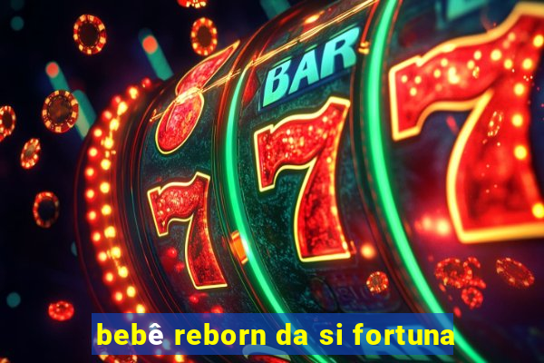 bebê reborn da si fortuna