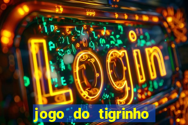 jogo do tigrinho que ganha dinheiro no cadastro