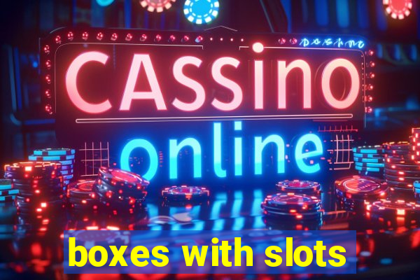 boxes with slots