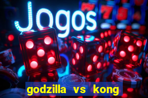 godzilla vs kong filme completo dublado topflix