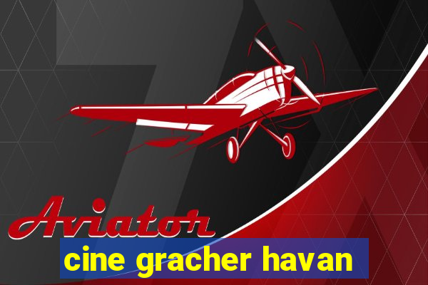 cine gracher havan