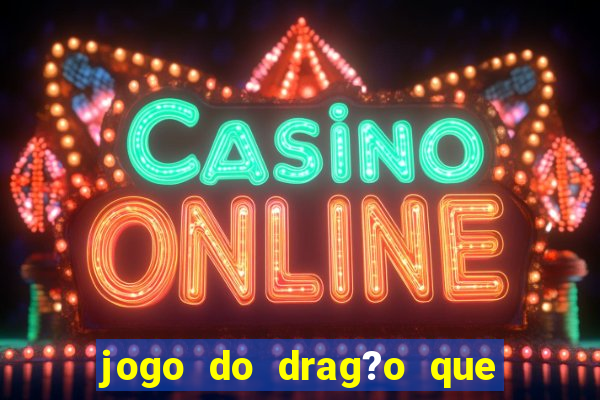 jogo do drag?o que ganha dinheiro