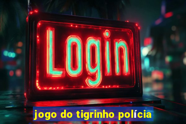 jogo do tigrinho polícia