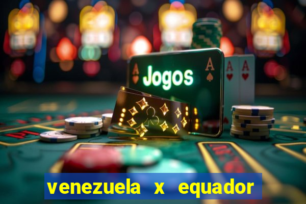 venezuela x equador onde assistir