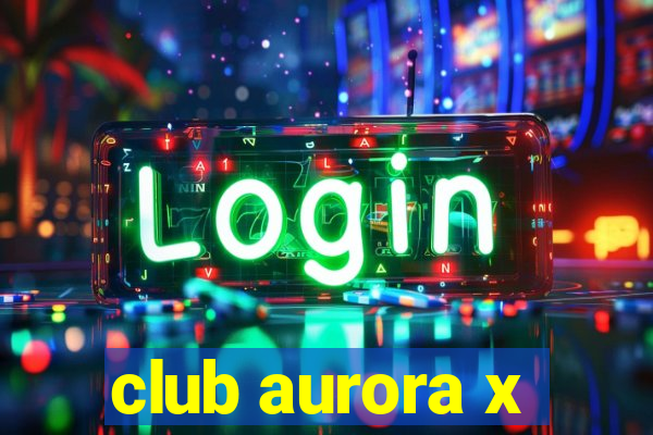 club aurora x